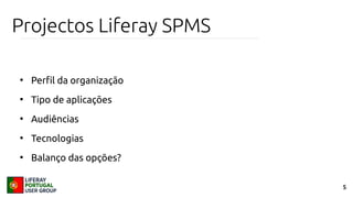 5
Projectos Liferay SPMS
●
Perfil da organização
●
Tipo de aplicações
●
Audiências
●
Tecnologias
●
Balanço das opções?
 