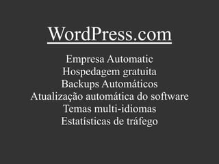 WordPress.com
Empresa Automatic
Hospedagem gratuita
Backups Automáticos
Atualização automática do software
Temas multi-idiomas
Estatísticas de tráfego
 
