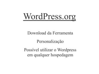 WordPress.org
Download da Ferramenta
Personalização
Possível utilizar o Wordpress
em qualquer hospedagem
 
