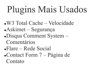 Plugins Mais Usados
W3 Total Cache – Velocidade
Askimet – Segurança
Disqus Comment System –
Comentários
Flare – Rede Social
Contact Form 7 – Página de
Contato
 