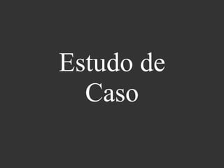 Estudo de
Caso
 