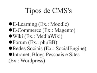 Tipos de CMS's
E-Learning (Ex.: Moodle)
E-Commerce (Ex.: Magento)
Wiki (Ex.: MediaWiki)
Fórum (Ex.: phpBB)
Redes Sociais (Ex.: SocialEngine)
Intranet, Blogs Pessoais e Sites
(Ex.: Wordpress)
 