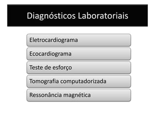 Diagnósticos Laboratoriais
Eletrocardiograma
Ecocardiograma
Teste de esforço
Tomografia computadorizada
Ressonância magnética
 