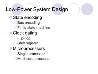 Low-Power System Design
State encoding
Bus encoding
Finite state machine
Clock gating
Flip-flop
Shift register
Microprocessors
Single processor
Multi-core processor
 