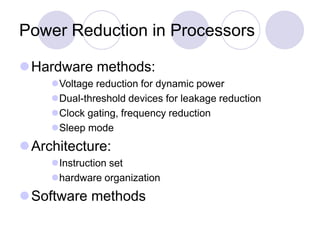 Power Reduction in Processors
Hardware methods:
Voltage reduction for dynamic power
Dual-threshold devices for leakage reduction
Clock gating, frequency reduction
Sleep mode
Architecture:
Instruction set
hardware organization
Software methods
 