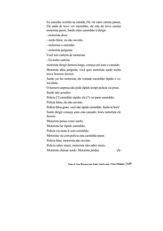 Eu caminha sozinha na estrada, Ele ver carro carona passar, Ele anda de novo ver caminhão, ele esta de novo carona motorista parou. Surdo entre caminhão ir dirigir. 
- motorista disse 
- surdo falou: eu não ouvinte. 
- motorista o entender. 
- motorista pergunta: 
Você tem carteira de motorista. 
- Eu tenho carteira. 
motorista dirigir demora longe, começa etá sono e cansado. 
Motorista idéia pergunta, você quer motorista surdo aceita troca homem dormir. 
Surdo vai faz motorista, ele vontade caminhão rápido e ve- locidade. 
O homem surpresa não pode rápido tempo polícia vai preso. 
Surdo não acredito. 
Polícia [?] caminhão rápido, ele (?) vai parar caminhão. 
Polícia falou, ele não ouvinte. 
Polícia falou gesto, você não rápido caminhão. Surdo ta bom! 
Surdo dirigir começa sono esta cansado, troca motorista ele dormir. 
Motorista pensa como surdo. 
Motorista faz rápido caminhão. 
Polícia viu moto ir com caminhão. 
Motorista viu com polícia esta caminhão parar. 
Polícia falar, motorista não ouvinte. 
Polícia saber sinais, motorista não saber sinais. 
Motorista chamar surdo. Motorista perdeu (A)  