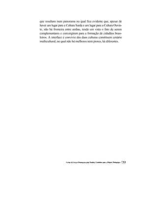 que resultam num panorama no qual fica evidente que, apesar de haver um lugar para a Cultura Surda e um lugar para a Cultura Ouvin- te, não há fronteira entre ambas, tendo em vista o fato de serem complementares e convergirem para a formação de cidadãos brasi- leiros. A interface e convívio das duas culturas constituem cenário multicultural, no qual não há melhores nem piores, há diferentes.  