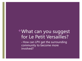 +What can you suggest
 for Le Petit Versailles?
 •How can LPV get the surrounding
 community to become more
 involved?
 