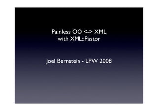 Painless OO <-> XML
    with XML::Pastor


Joel Bernstein - LPW 2008
 
