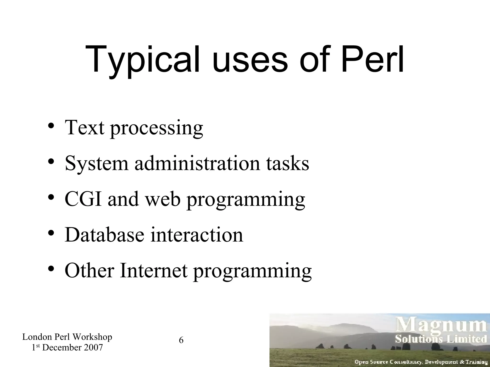 Typical uses of Perl Text processing System administration tasks CGI and web programming Database interaction Other Internet programming 