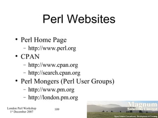 Perl Websites Perl Home Page http://www.perl.org CPAN http://www.cpan.org http://search.cpan.org Perl Mongers (Perl User Groups)‏ http://www.pm.org http://london.pm.org 
