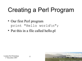 Creating a Perl Program Our first Perl program print "Hello world\n"; Put this in a file called hello.pl 
