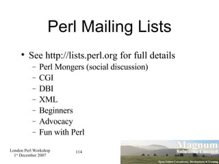 Perl Mailing Lists See http://lists.perl.org for full details Perl Mongers (social discussion)‏ CGI DBI XML Beginners Advocacy Fun with Perl 