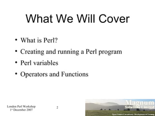 What We Will Cover What is Perl? Creating and running a Perl program Perl variables Operators and Functions 