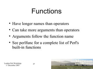Functions Have longer names than operators Can take more arguments than operators Arguments follow the function name See perlfunc for a complete list of Perl's built-in functions 