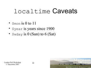 localtime  Caveats $mon   is 0 to 11 $year  is years since 1900 $wday  is 0 (Sun) to 6 (Sat)‏ 
