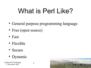 What is Perl Like? General purpose programming language Free (open source)‏ Fast Flexible Secure Dynamic 