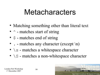 Metacharacters Matching something other than literal text ^  - matches start of string $  - matches end of string .  - matches any character (except \n)‏ \s  - matches a whitespace character \S  - matches a non-whitespace character 