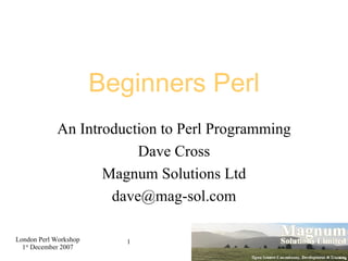 Beginners Perl An Introduction to Perl Programming Dave Cross Magnum Solutions Ltd [email_address] 