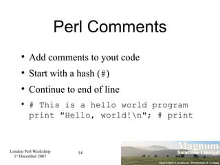 Perl Comments <ul><li>Add comments to yout code </li></ul><ul><li>Start with a hash ( # )‏ </li></ul><ul><li>Continue to e...