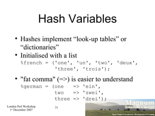 Hash Variables <ul><li>Hashes implement “look-up tables” or “dictionaries” </li></ul><ul><li>Initialised with a list %fren...