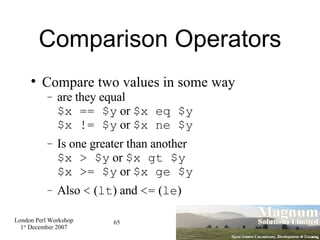 Comparison Operators <ul><li>Compare two values in some way </li></ul><ul><ul><li>are they equal $x == $y  or  $x eq $y $x...