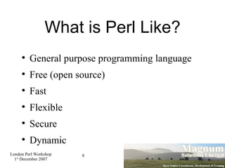 What is Perl Like? <ul><li>General purpose programming language </li></ul><ul><li>Free (open source)‏ </li></ul><ul><li>Fa...