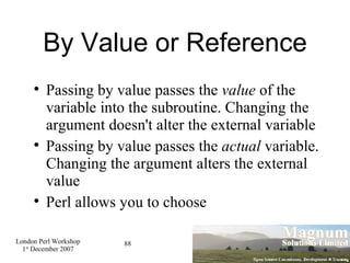 By Value or Reference <ul><li>Passing by value passes the  value  of the variable into the subroutine. Changing the argume...