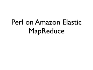 Perl on Amazon Elastic
      MapReduce
 