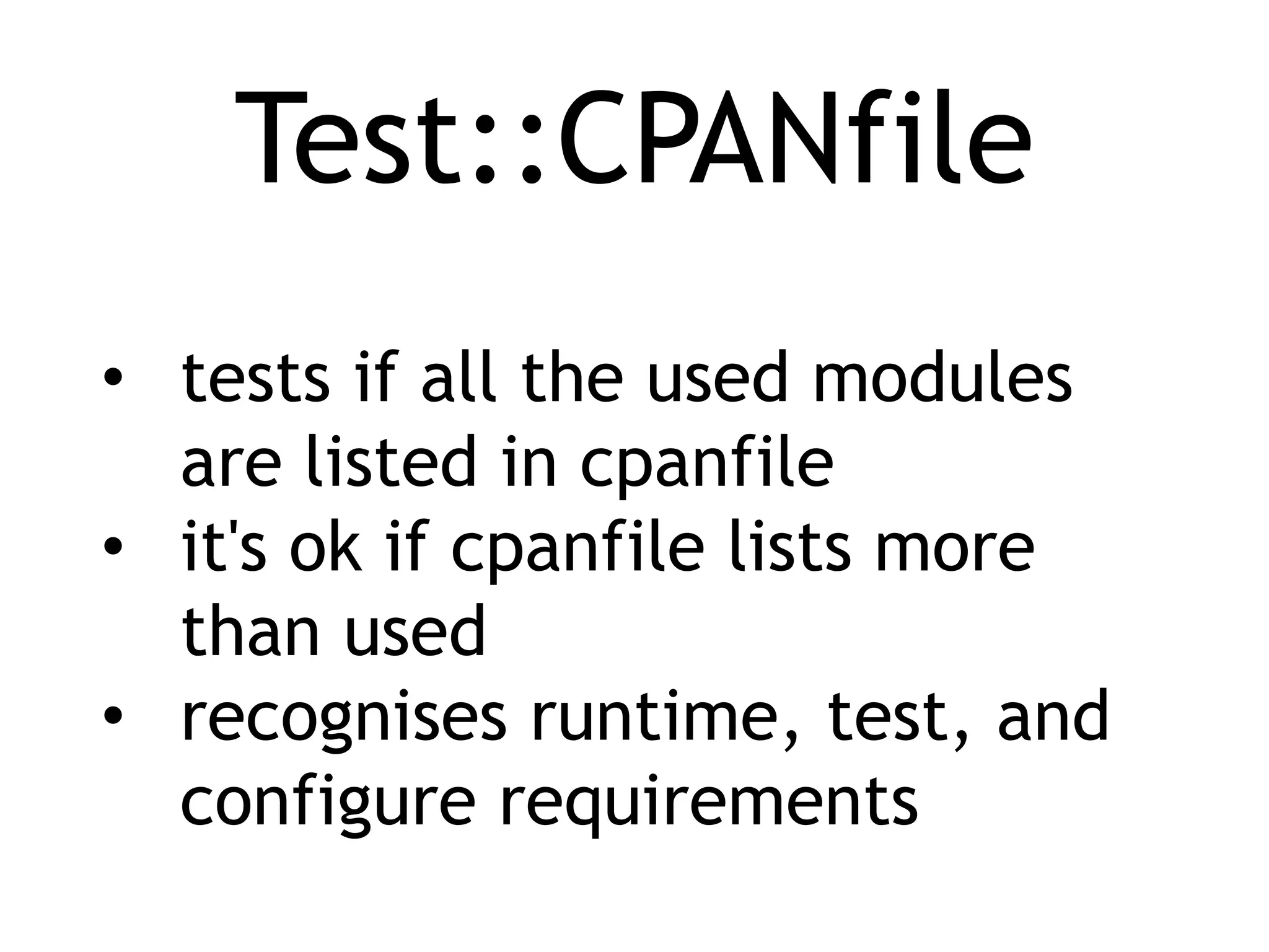 Test::CPANfile • tests if all the used modules are listed in cpanfile • it's ok if cpanfile lists more than used • recognises runtime, test, and configure requirements 