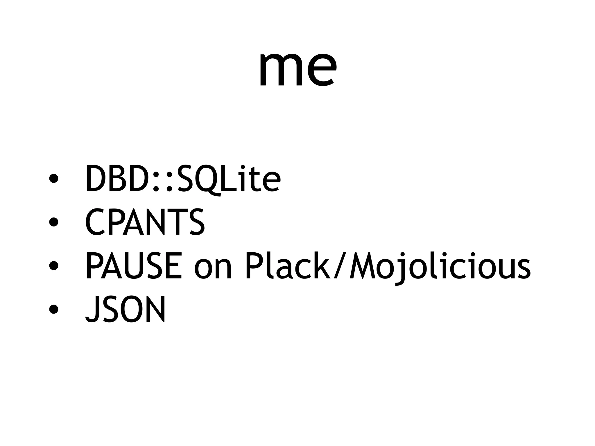 me • DBD::SQLite • CPANTS • PAUSE on Plack/Mojolicious • JSON 