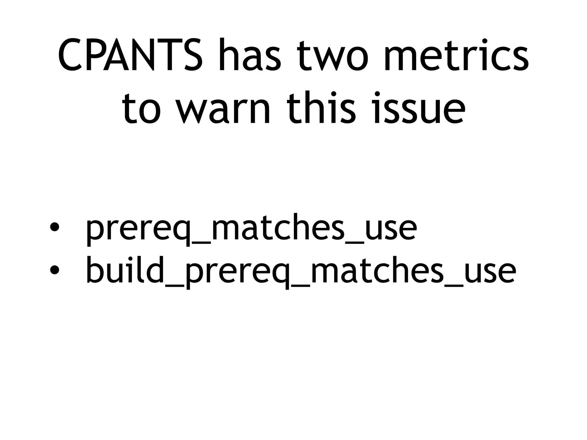 CPANTS has two metrics to warn this issue • prereq_matches_use • build_prereq_matches_use 