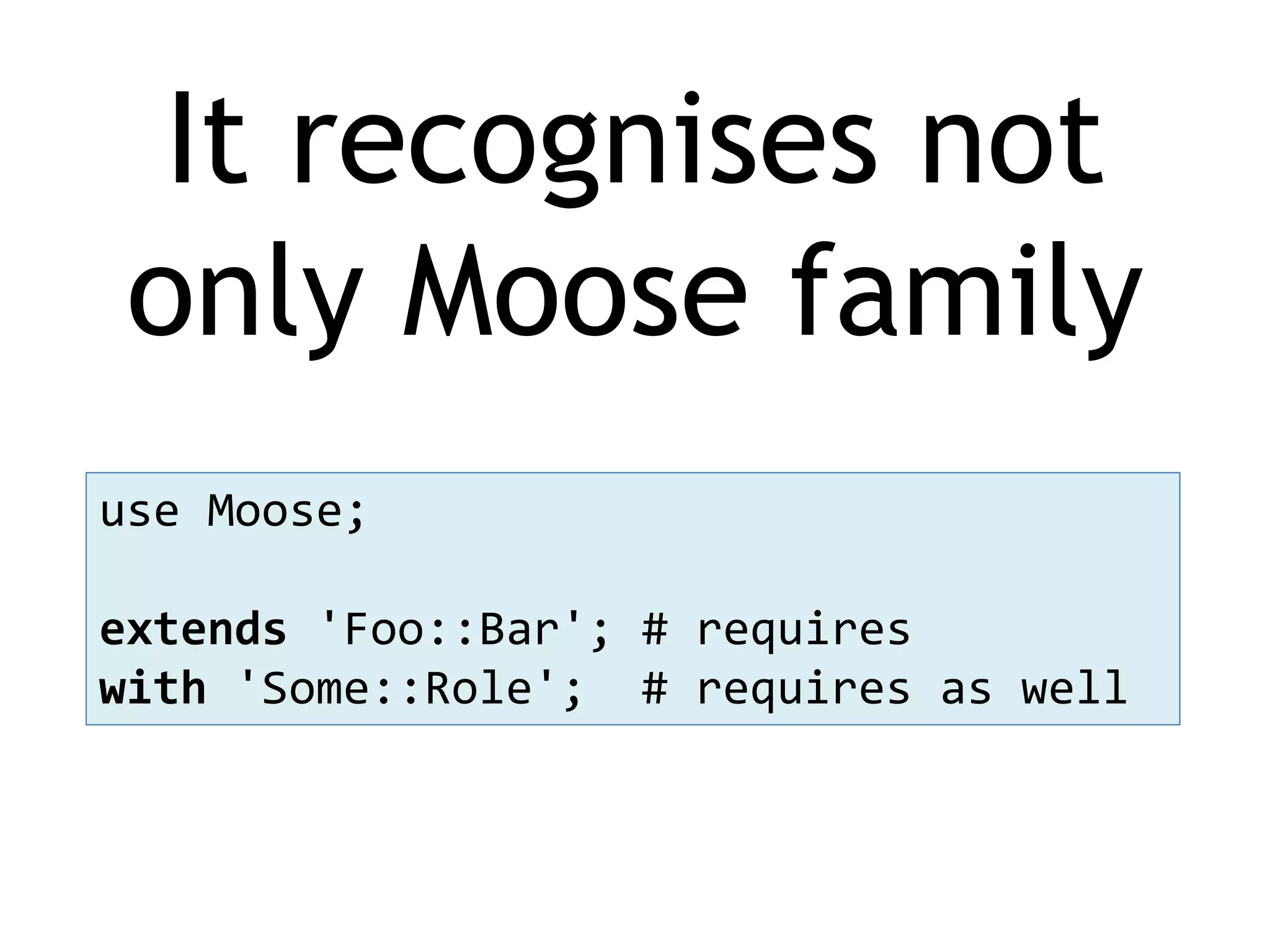 It recognises not only Moose family use Moose; extends 'Foo::Bar'; # requires with 'Some::Role'; # requires as well 