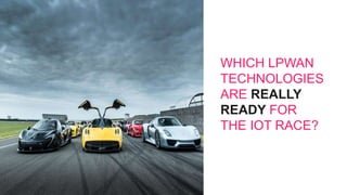 WHICH LPWAN
TECHNOLOGIES
ARE REALLY
READY FOR
THE IOT RACE?
