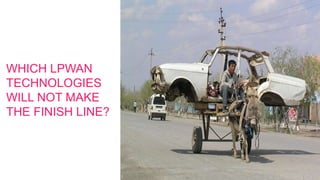 WHICH LPWAN
TECHNOLOGIES
WILL NOT MAKE
THE FINISH LINE?