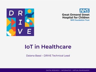 DIGITAL RESEARCH INFORMATICS VIRTUAL ENVIRONMENT
IoT in Healthcare
Daiana Bassi – DRIVE Technical Lead
 