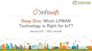 Deep Dive: Which LPWAN
Technology is Right for IoT?
Kannan D.R. – CEO
Dave Sheehan – Strategic Marketing Director
 