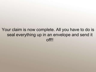 Your claim is now complete. All you have to do is seal everything up in an envelope and send it off!!