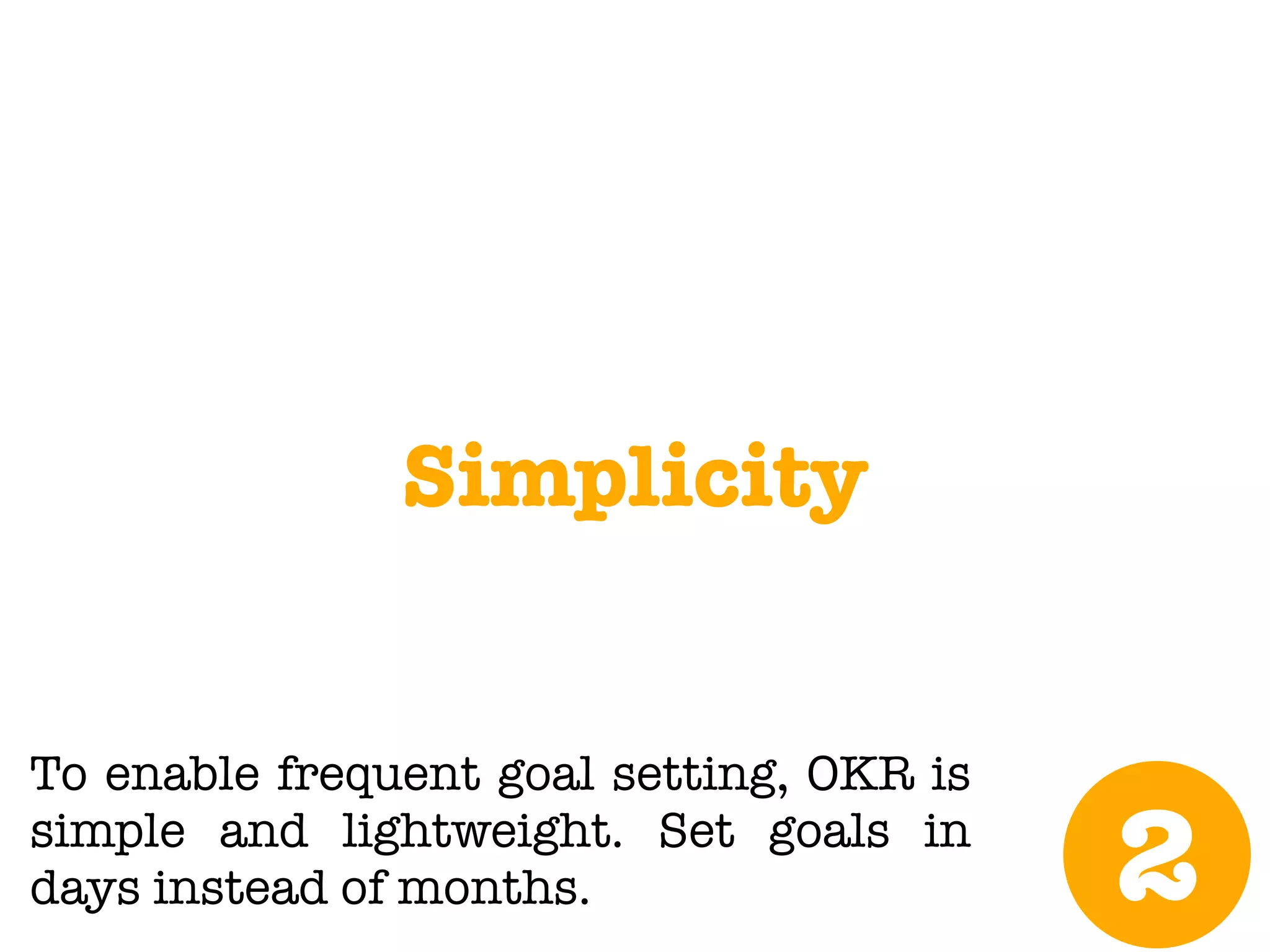 @meetfelipe
Simplicity
2
To enable frequent goal setting, OKR is
simple and lightweight. Set goals in
days instead of months.
 