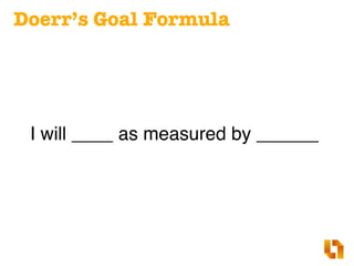 Doerr’s Goal Formula
I will ____ as measured by ______
 