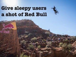 @meetfelipe
Give sleepy users
a shot of Red Bull
 