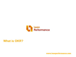 What is OKR?
www.leanperformance.com
 