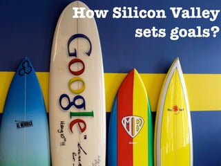 How Silicon Valley
sets goals?
 