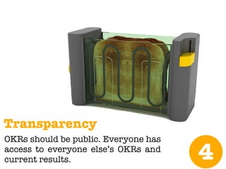 Transparency
OKRs should be public. Everyone has
access to everyone else’s OKRs and
current results. 4
 