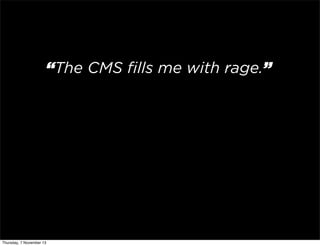 “The CMS ﬁlls me with rage.”

Thursday, 7 November 13

 