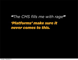 “The CMS ﬁlls me with rage”
‘Platforms’ make sure it
never comes to this.

Thursday, 7 November 13

 