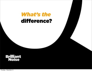 What’s the
diﬀerence?

Thursday, 7 November 13

 