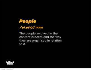 People
/ˈpiːp(ə)l/ noun
The people involved in the
content process and the way
they are organised in relation
to it.

Thursday, 7 November 13

 