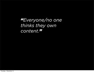 “Everyone/no one
thinks they own
content.”

Thursday, 7 November 13

 