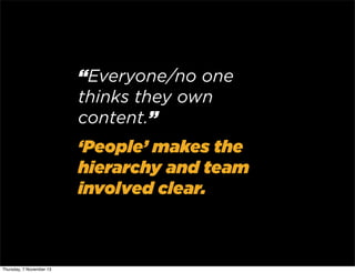 “Everyone/no one
thinks they own
content.”
‘People’ makes the
hierarchy and team
involved clear.

Thursday, 7 November 13

 